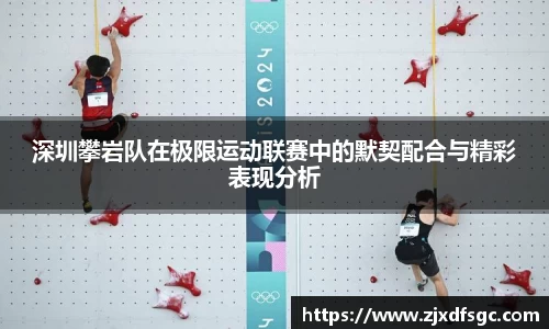 深圳攀岩队在极限运动联赛中的默契配合与精彩表现分析